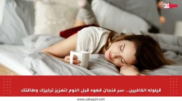 قيلولة الكافيين.. سر فنجان قهوة قبل النوم لتعزيز تركيزك وطاقتك